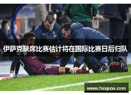 伊萨克缺席比赛估计将在国际比赛日后归队